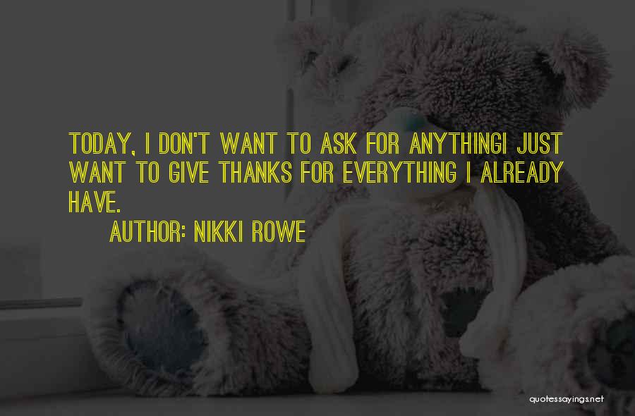 Nikki Rowe Quotes: Today, I Don't Want To Ask For Anythingi Just Want To Give Thanks For Everything I Already Have.