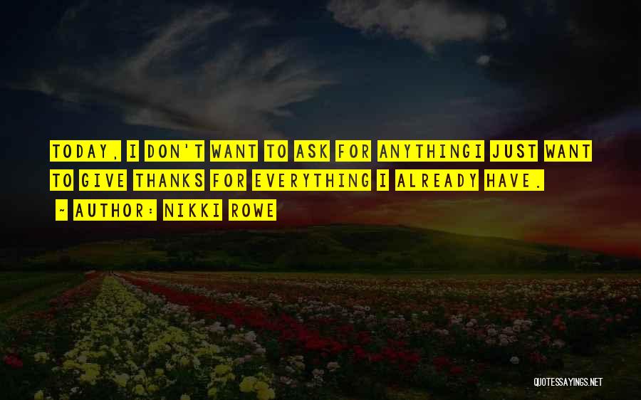 Nikki Rowe Quotes: Today, I Don't Want To Ask For Anythingi Just Want To Give Thanks For Everything I Already Have.