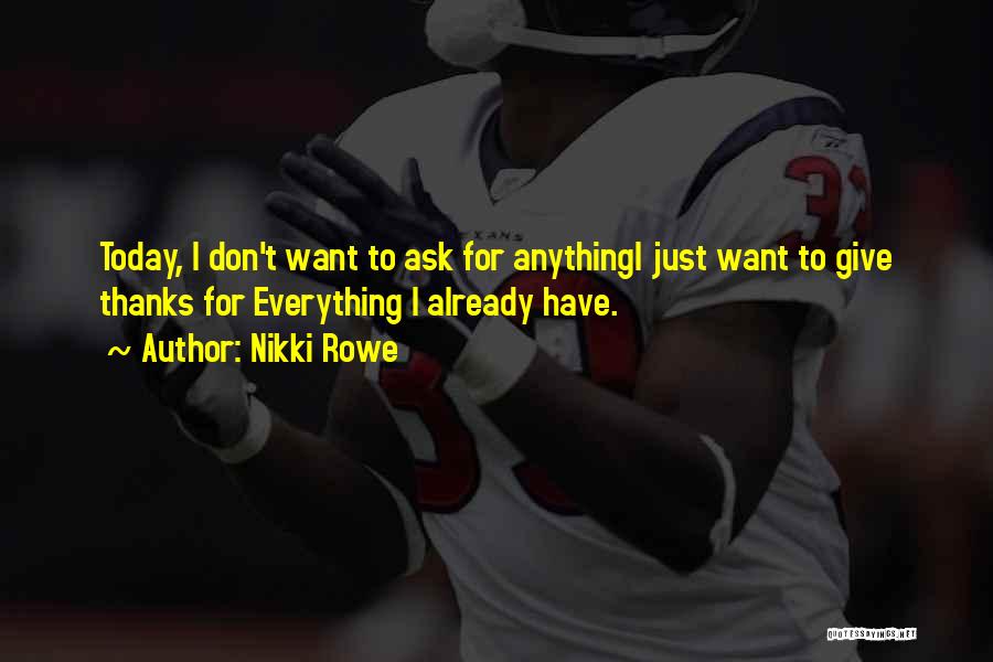 Nikki Rowe Quotes: Today, I Don't Want To Ask For Anythingi Just Want To Give Thanks For Everything I Already Have.