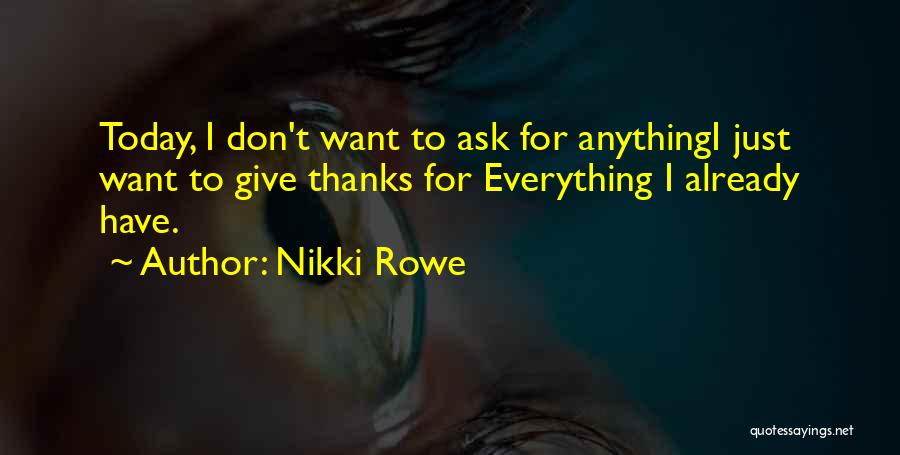 Nikki Rowe Quotes: Today, I Don't Want To Ask For Anythingi Just Want To Give Thanks For Everything I Already Have.