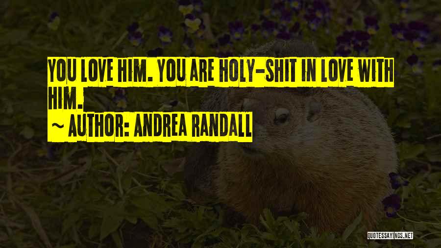 Andrea Randall Quotes: You Love Him. You Are Holy-shit In Love With Him.