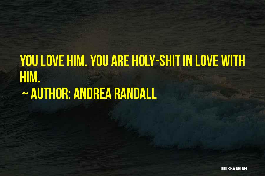 Andrea Randall Quotes: You Love Him. You Are Holy-shit In Love With Him.