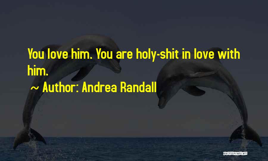 Andrea Randall Quotes: You Love Him. You Are Holy-shit In Love With Him.