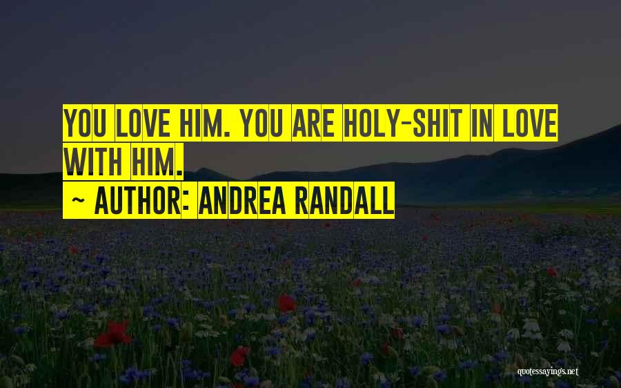 Andrea Randall Quotes: You Love Him. You Are Holy-shit In Love With Him.