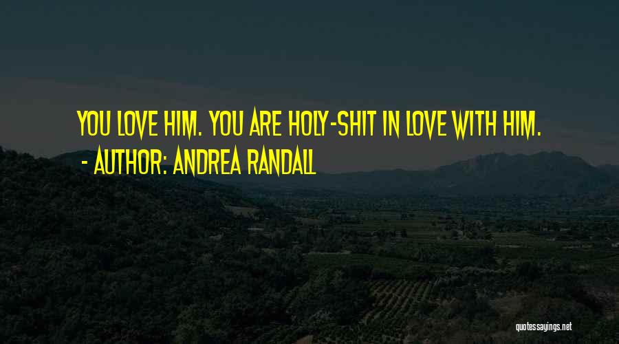 Andrea Randall Quotes: You Love Him. You Are Holy-shit In Love With Him.