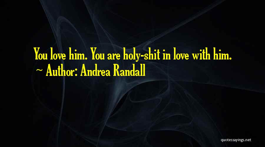 Andrea Randall Quotes: You Love Him. You Are Holy-shit In Love With Him.