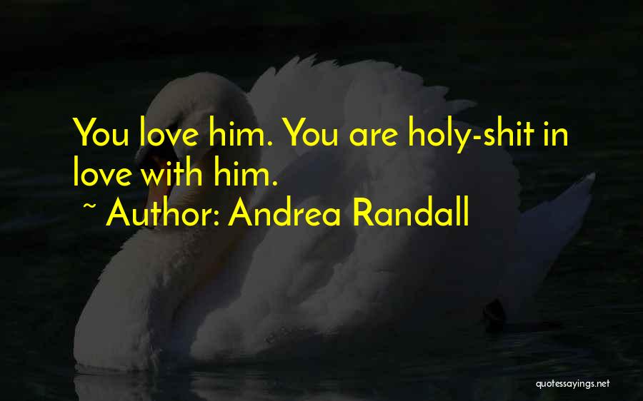 Andrea Randall Quotes: You Love Him. You Are Holy-shit In Love With Him.