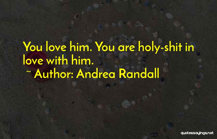 Andrea Randall Quotes: You Love Him. You Are Holy-shit In Love With Him.