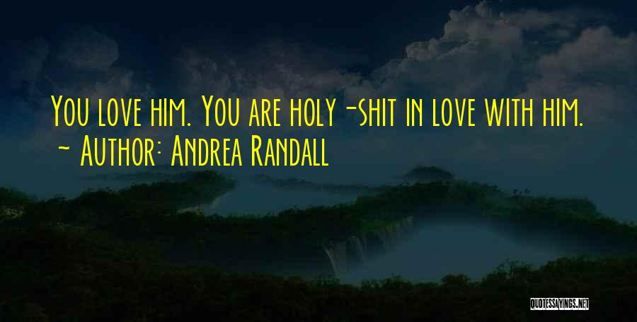 Andrea Randall Quotes: You Love Him. You Are Holy-shit In Love With Him.