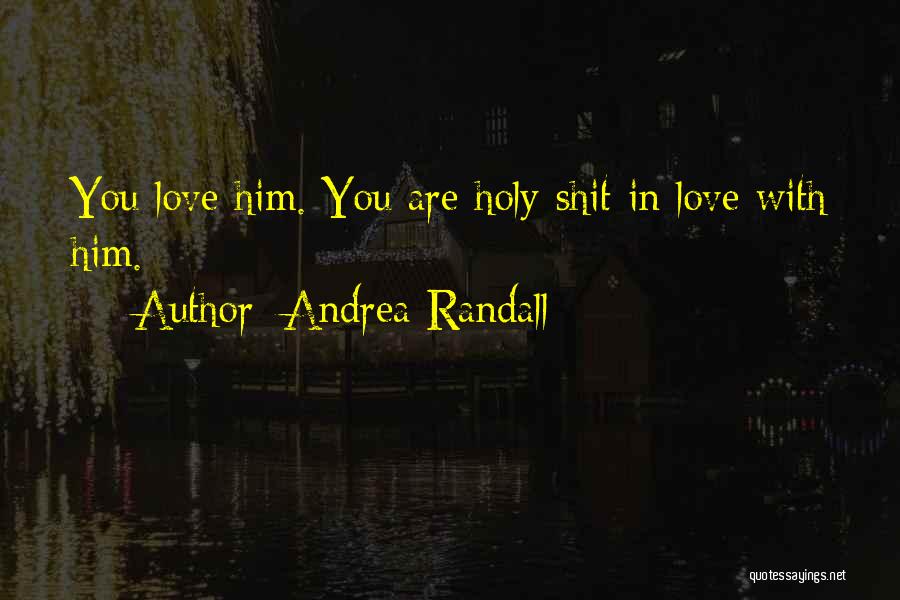 Andrea Randall Quotes: You Love Him. You Are Holy-shit In Love With Him.