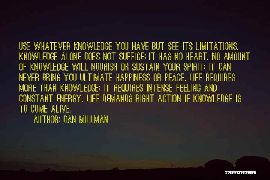 Dan Millman Quotes: Use Whatever Knowledge You Have But See Its Limitations. Knowledge Alone Does Not Suffice; It Has No Heart. No Amount