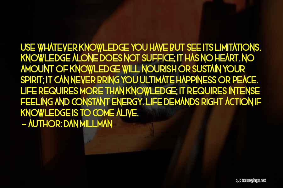 Dan Millman Quotes: Use Whatever Knowledge You Have But See Its Limitations. Knowledge Alone Does Not Suffice; It Has No Heart. No Amount