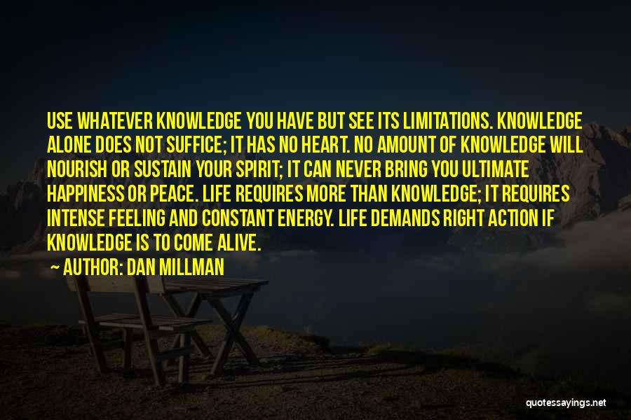 Dan Millman Quotes: Use Whatever Knowledge You Have But See Its Limitations. Knowledge Alone Does Not Suffice; It Has No Heart. No Amount