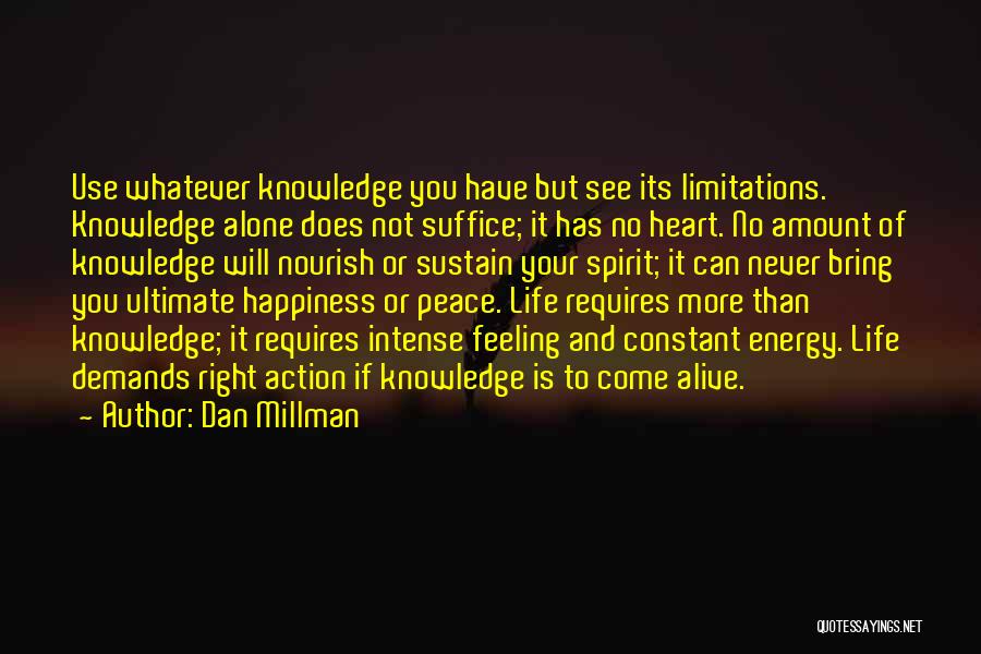 Dan Millman Quotes: Use Whatever Knowledge You Have But See Its Limitations. Knowledge Alone Does Not Suffice; It Has No Heart. No Amount