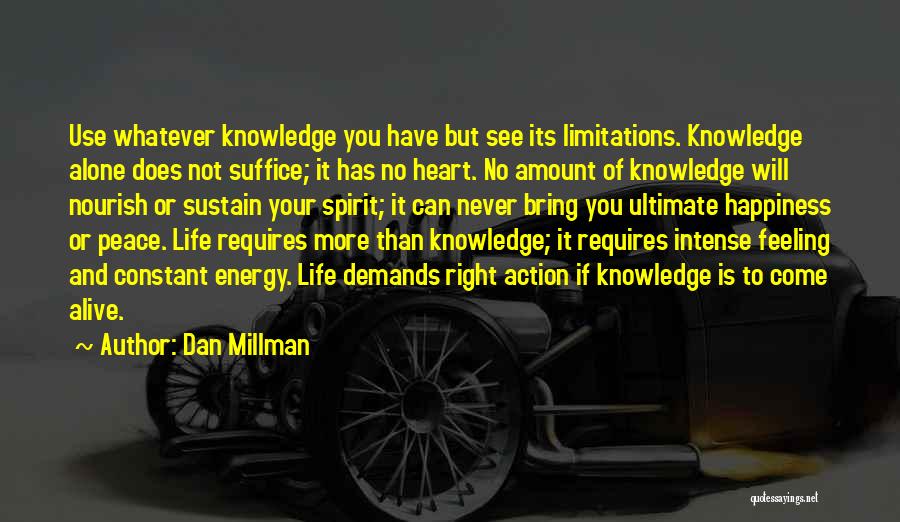 Dan Millman Quotes: Use Whatever Knowledge You Have But See Its Limitations. Knowledge Alone Does Not Suffice; It Has No Heart. No Amount