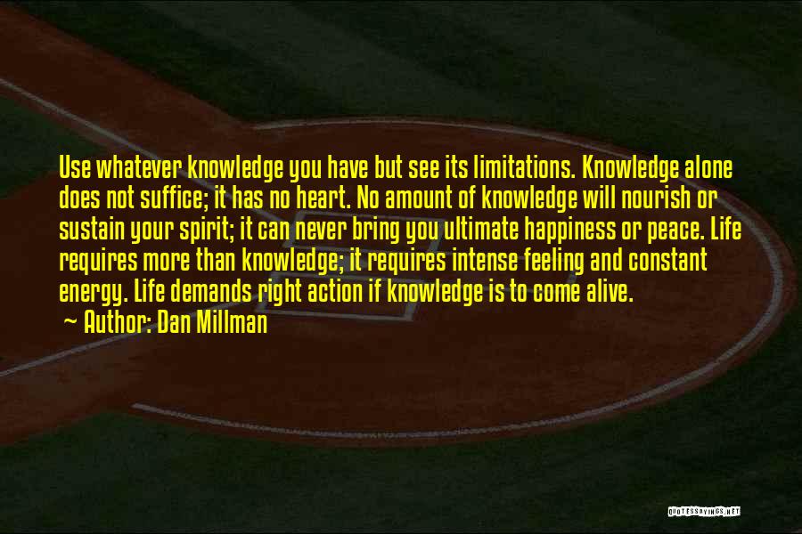 Dan Millman Quotes: Use Whatever Knowledge You Have But See Its Limitations. Knowledge Alone Does Not Suffice; It Has No Heart. No Amount