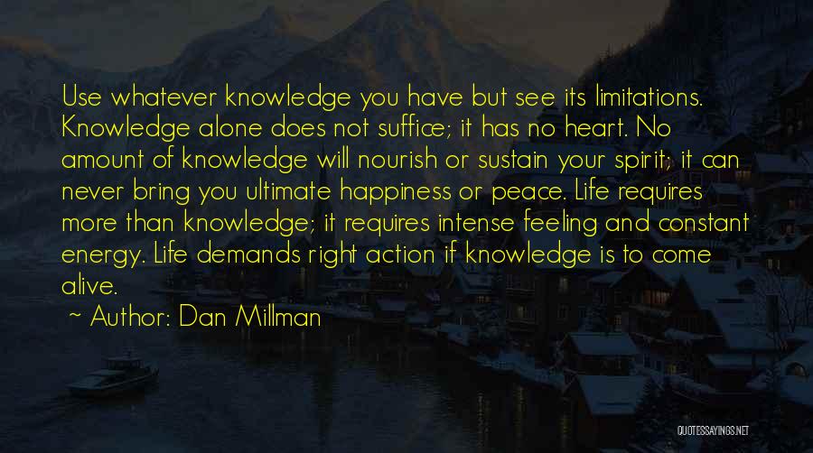 Dan Millman Quotes: Use Whatever Knowledge You Have But See Its Limitations. Knowledge Alone Does Not Suffice; It Has No Heart. No Amount