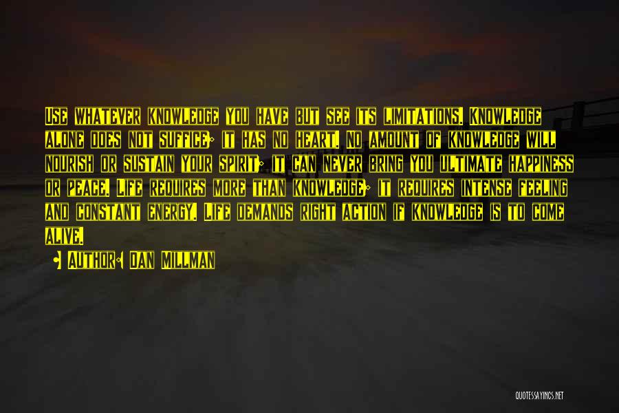 Dan Millman Quotes: Use Whatever Knowledge You Have But See Its Limitations. Knowledge Alone Does Not Suffice; It Has No Heart. No Amount