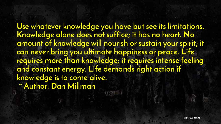 Dan Millman Quotes: Use Whatever Knowledge You Have But See Its Limitations. Knowledge Alone Does Not Suffice; It Has No Heart. No Amount