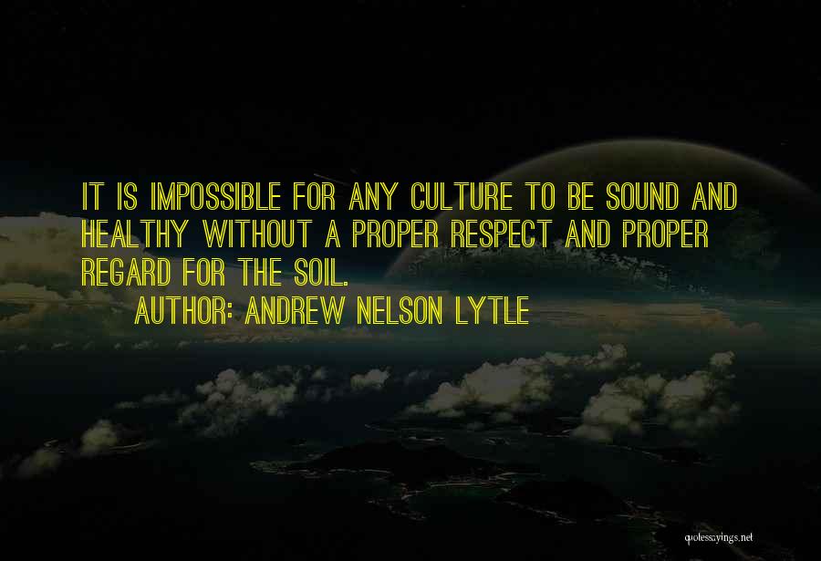 Andrew Nelson Lytle Quotes: It Is Impossible For Any Culture To Be Sound And Healthy Without A Proper Respect And Proper Regard For The