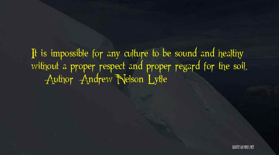 Andrew Nelson Lytle Quotes: It Is Impossible For Any Culture To Be Sound And Healthy Without A Proper Respect And Proper Regard For The