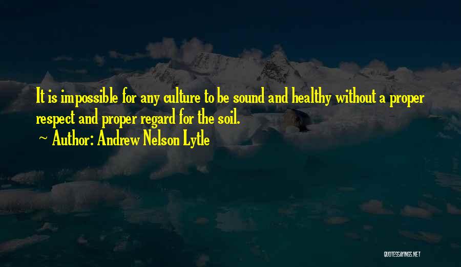 Andrew Nelson Lytle Quotes: It Is Impossible For Any Culture To Be Sound And Healthy Without A Proper Respect And Proper Regard For The