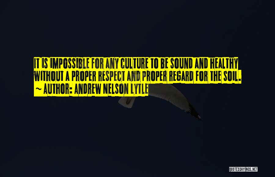 Andrew Nelson Lytle Quotes: It Is Impossible For Any Culture To Be Sound And Healthy Without A Proper Respect And Proper Regard For The