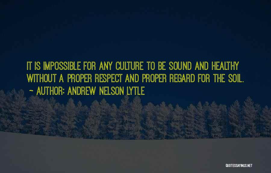 Andrew Nelson Lytle Quotes: It Is Impossible For Any Culture To Be Sound And Healthy Without A Proper Respect And Proper Regard For The