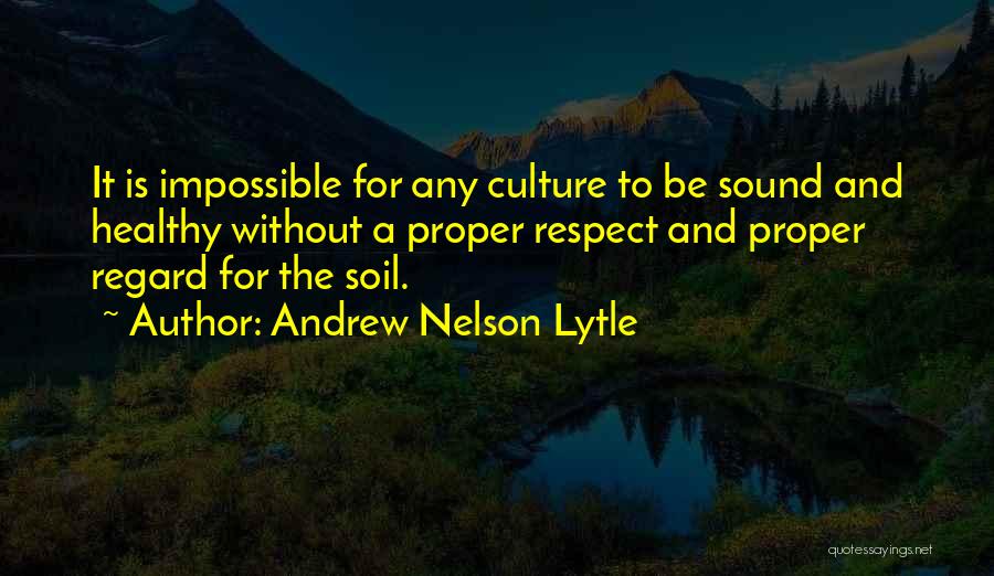 Andrew Nelson Lytle Quotes: It Is Impossible For Any Culture To Be Sound And Healthy Without A Proper Respect And Proper Regard For The