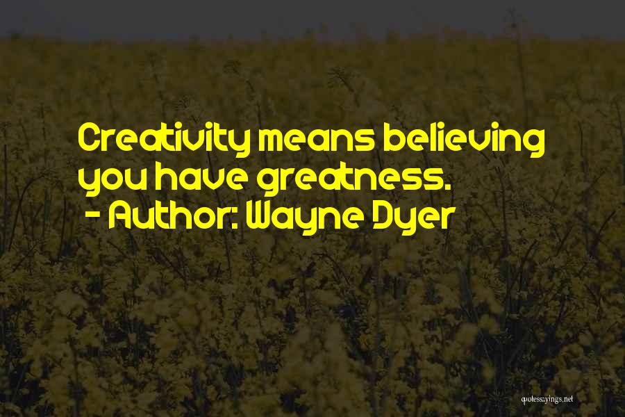 Wayne Dyer Quotes: Creativity Means Believing You Have Greatness.