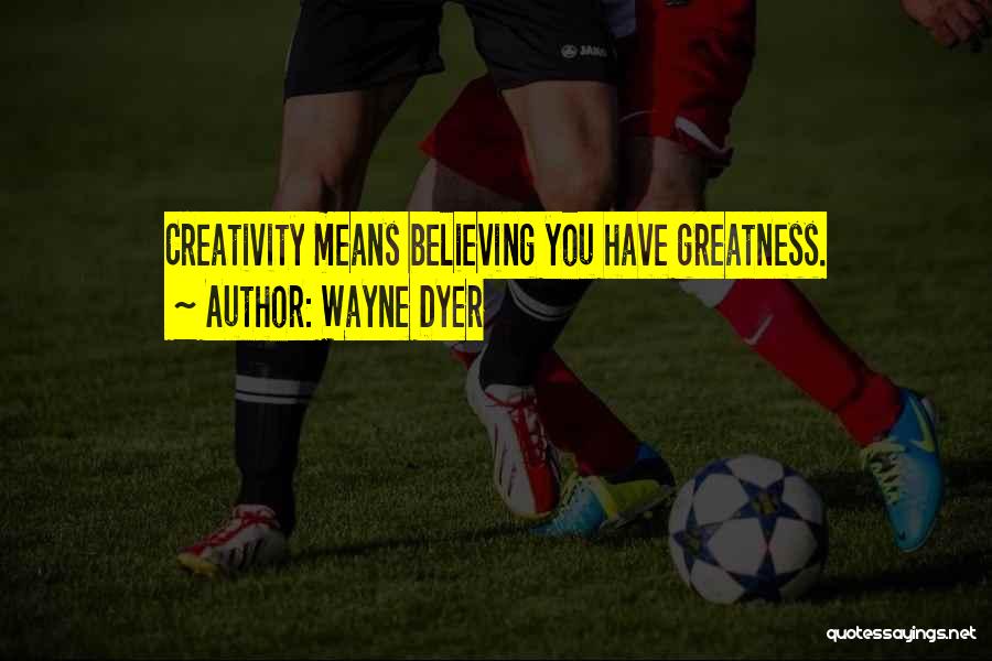 Wayne Dyer Quotes: Creativity Means Believing You Have Greatness.