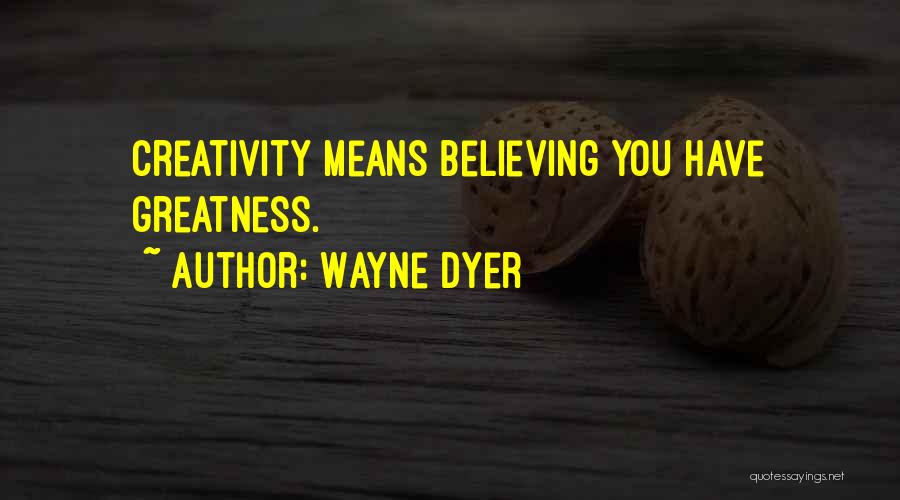 Wayne Dyer Quotes: Creativity Means Believing You Have Greatness.