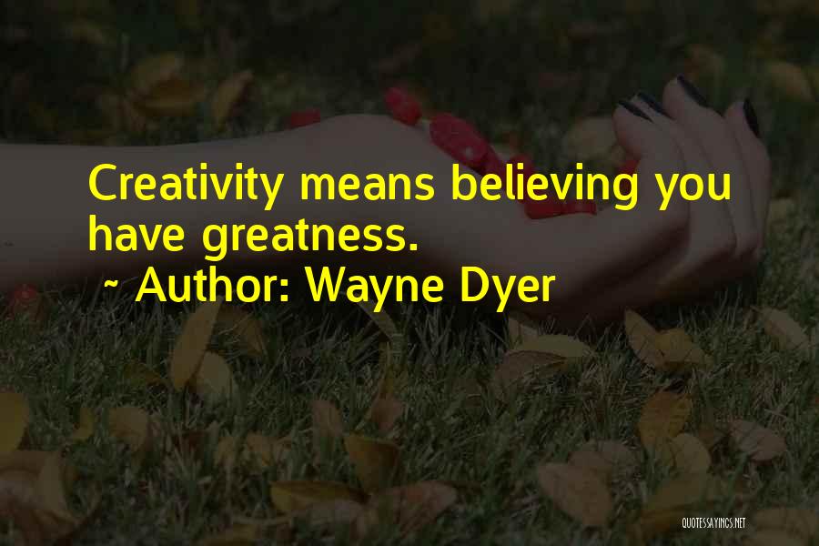 Wayne Dyer Quotes: Creativity Means Believing You Have Greatness.