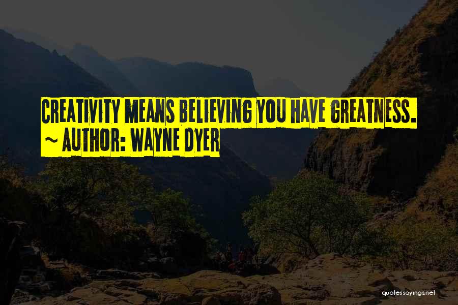 Wayne Dyer Quotes: Creativity Means Believing You Have Greatness.