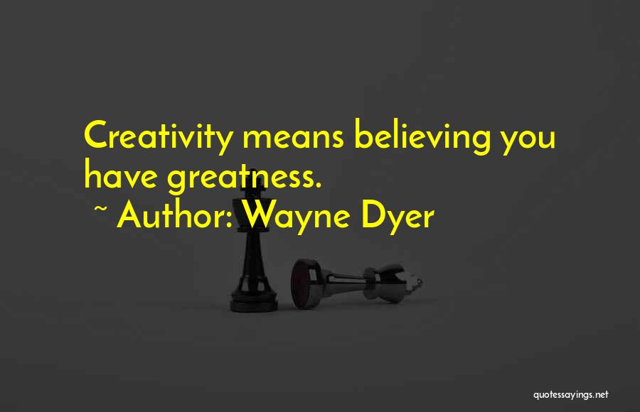 Wayne Dyer Quotes: Creativity Means Believing You Have Greatness.