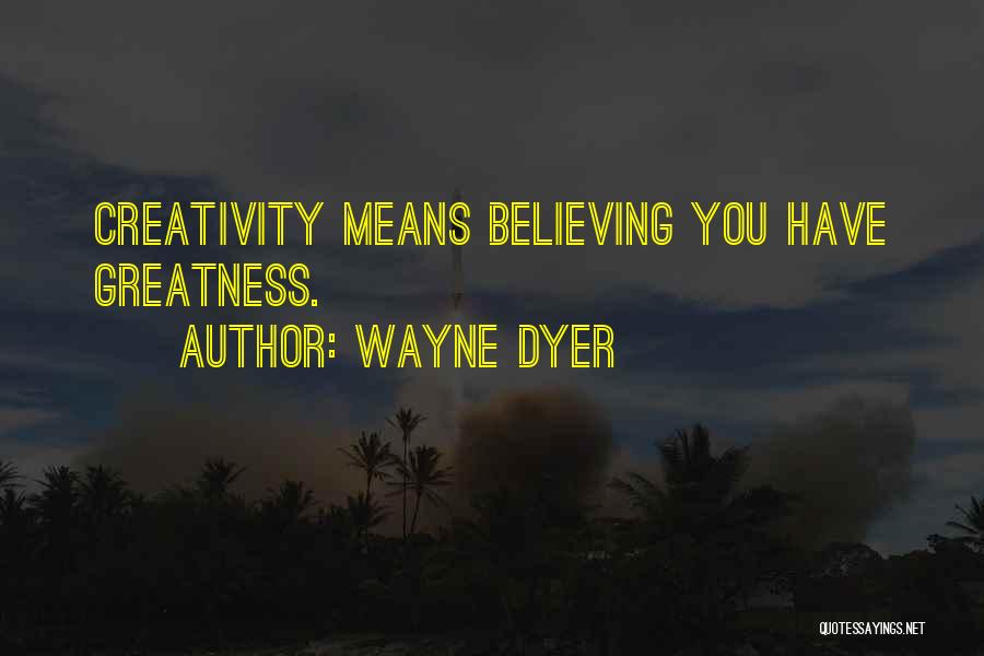 Wayne Dyer Quotes: Creativity Means Believing You Have Greatness.