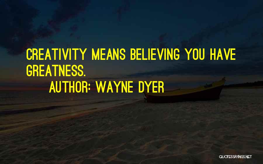 Wayne Dyer Quotes: Creativity Means Believing You Have Greatness.