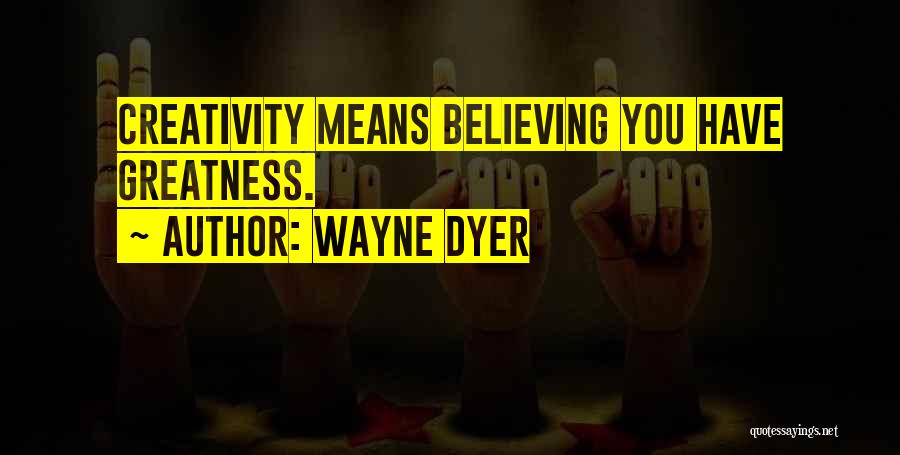 Wayne Dyer Quotes: Creativity Means Believing You Have Greatness.