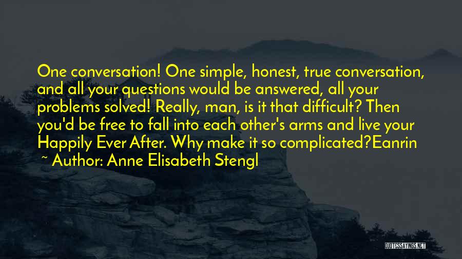 Anne Elisabeth Stengl Quotes: One Conversation! One Simple, Honest, True Conversation, And All Your Questions Would Be Answered, All Your Problems Solved! Really, Man,