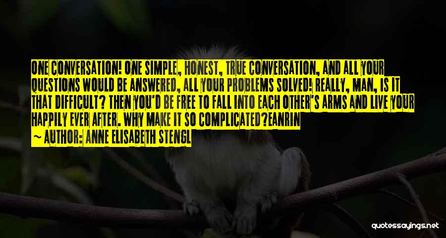 Anne Elisabeth Stengl Quotes: One Conversation! One Simple, Honest, True Conversation, And All Your Questions Would Be Answered, All Your Problems Solved! Really, Man,