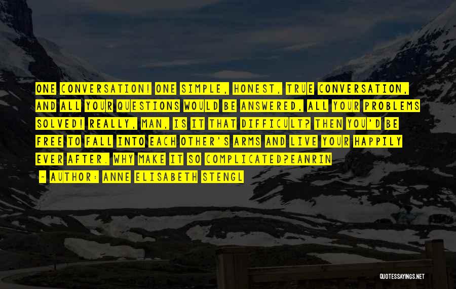 Anne Elisabeth Stengl Quotes: One Conversation! One Simple, Honest, True Conversation, And All Your Questions Would Be Answered, All Your Problems Solved! Really, Man,