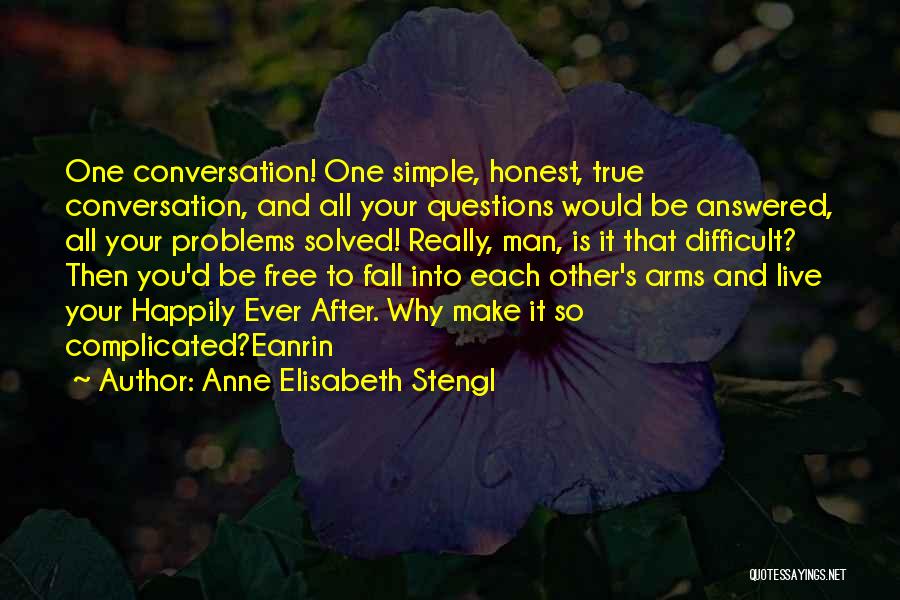 Anne Elisabeth Stengl Quotes: One Conversation! One Simple, Honest, True Conversation, And All Your Questions Would Be Answered, All Your Problems Solved! Really, Man,