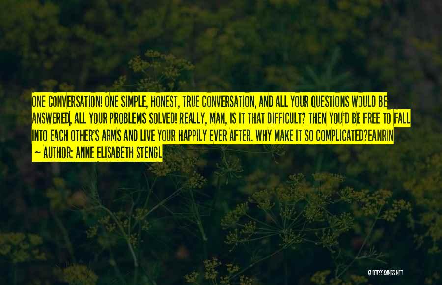 Anne Elisabeth Stengl Quotes: One Conversation! One Simple, Honest, True Conversation, And All Your Questions Would Be Answered, All Your Problems Solved! Really, Man,