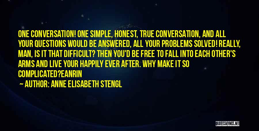 Anne Elisabeth Stengl Quotes: One Conversation! One Simple, Honest, True Conversation, And All Your Questions Would Be Answered, All Your Problems Solved! Really, Man,