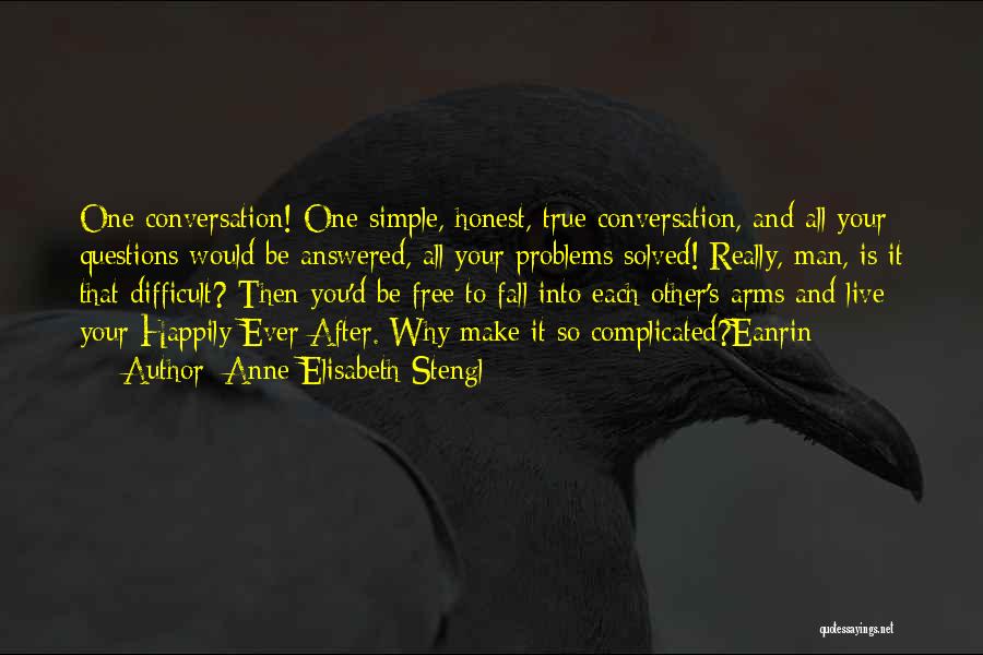 Anne Elisabeth Stengl Quotes: One Conversation! One Simple, Honest, True Conversation, And All Your Questions Would Be Answered, All Your Problems Solved! Really, Man,