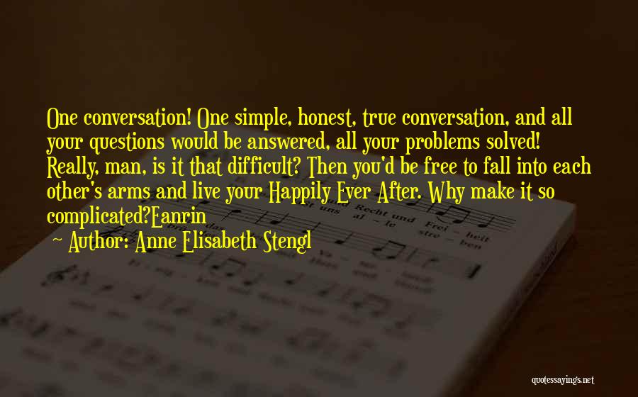 Anne Elisabeth Stengl Quotes: One Conversation! One Simple, Honest, True Conversation, And All Your Questions Would Be Answered, All Your Problems Solved! Really, Man,