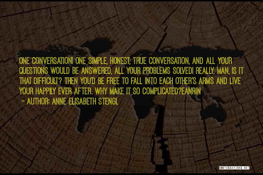 Anne Elisabeth Stengl Quotes: One Conversation! One Simple, Honest, True Conversation, And All Your Questions Would Be Answered, All Your Problems Solved! Really, Man,
