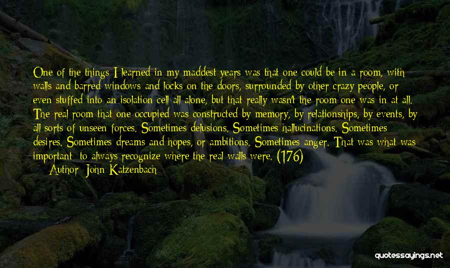 John Katzenbach Quotes: One Of The Things I Learned In My Maddest Years Was That One Could Be In A Room, With Walls