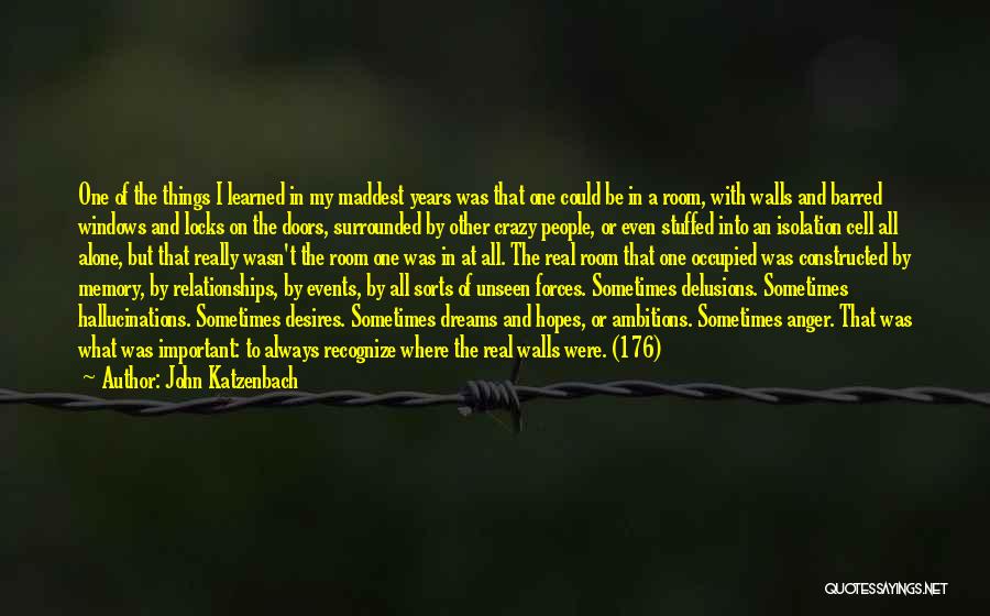 John Katzenbach Quotes: One Of The Things I Learned In My Maddest Years Was That One Could Be In A Room, With Walls