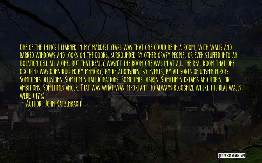 John Katzenbach Quotes: One Of The Things I Learned In My Maddest Years Was That One Could Be In A Room, With Walls